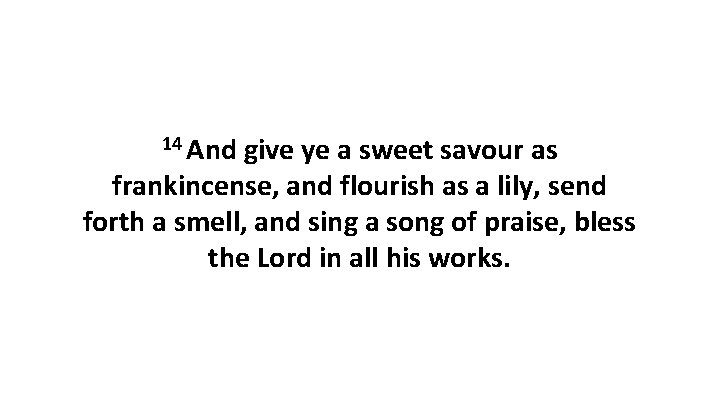 14 And give ye a sweet savour as frankincense, and flourish as a lily,