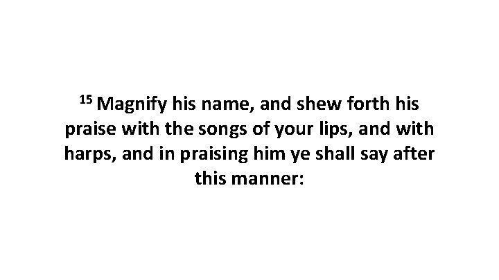 15 Magnify his name, and shew forth his praise with the songs of your