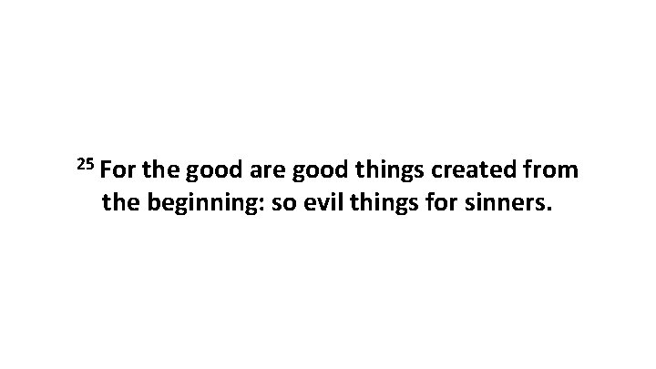 25 For the good are good things created from the beginning: so evil things