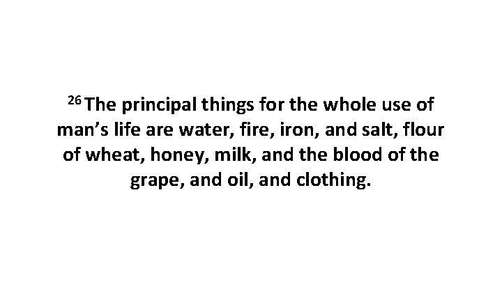 26 The principal things for the whole use of man’s life are water, fire,