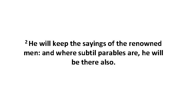 2 He will keep the sayings of the renowned men: and where subtil parables