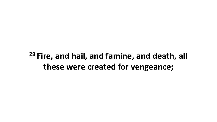 29 Fire, and hail, and famine, and death, all these were created for vengeance;