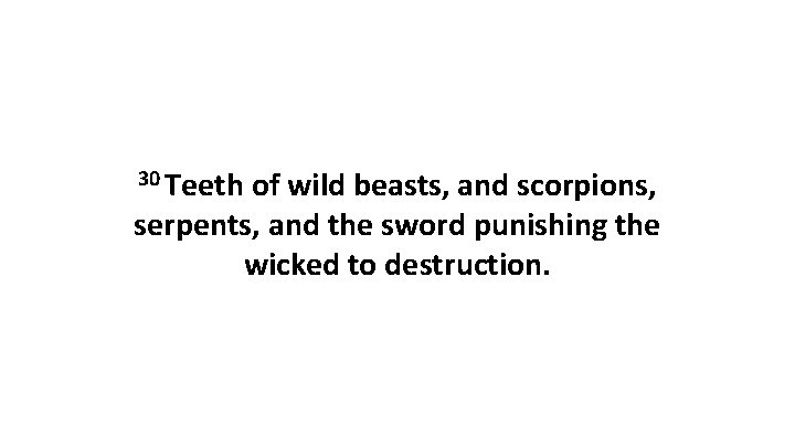 30 Teeth of wild beasts, and scorpions, serpents, and the sword punishing the wicked