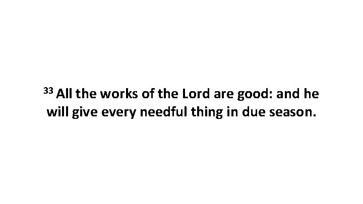 33 All the works of the Lord are good: and he will give every