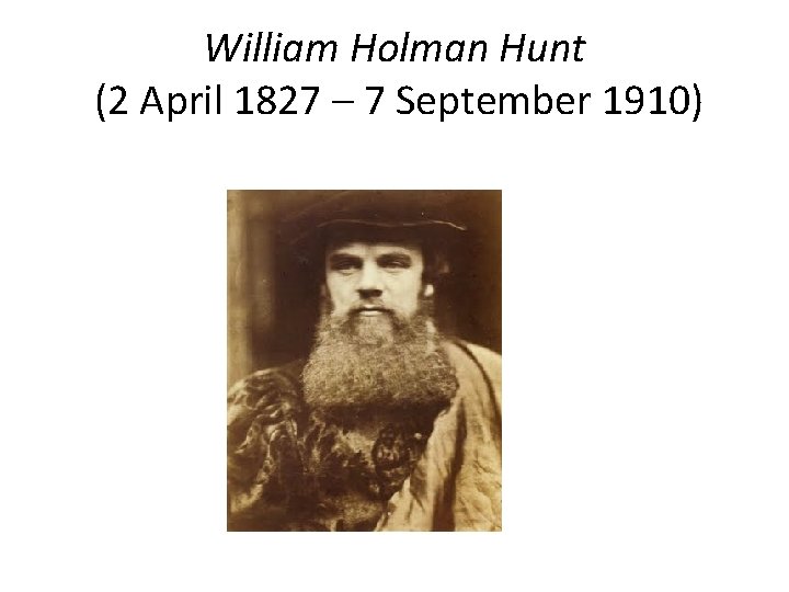 William Holman Hunt (2 April 1827 – 7 September 1910) 