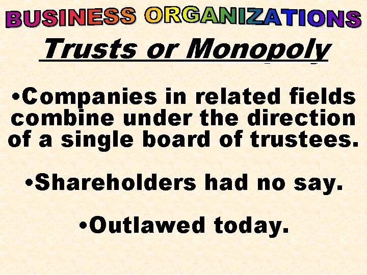 Trusts or Monopoly • Companies in related fields combine under the direction of a