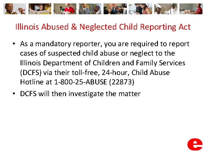 Illinois Abused & Neglected Child Reporting Act • As a mandatory reporter, you are