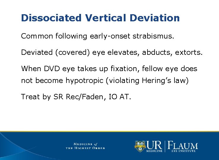 Dissociated Vertical Deviation Common following early-onset strabismus. Deviated (covered) eye elevates, abducts, extorts. When