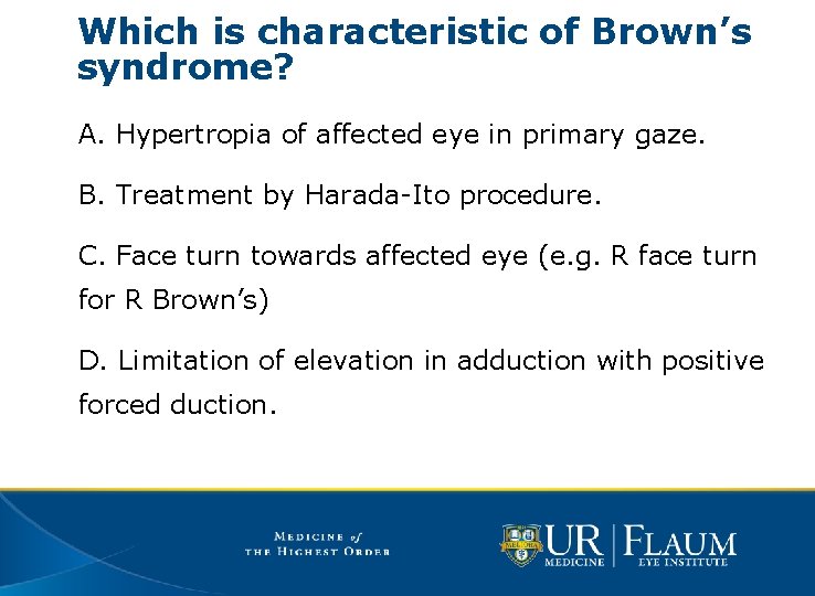 Which is characteristic of Brown’s syndrome? A. Hypertropia of affected eye in primary gaze.