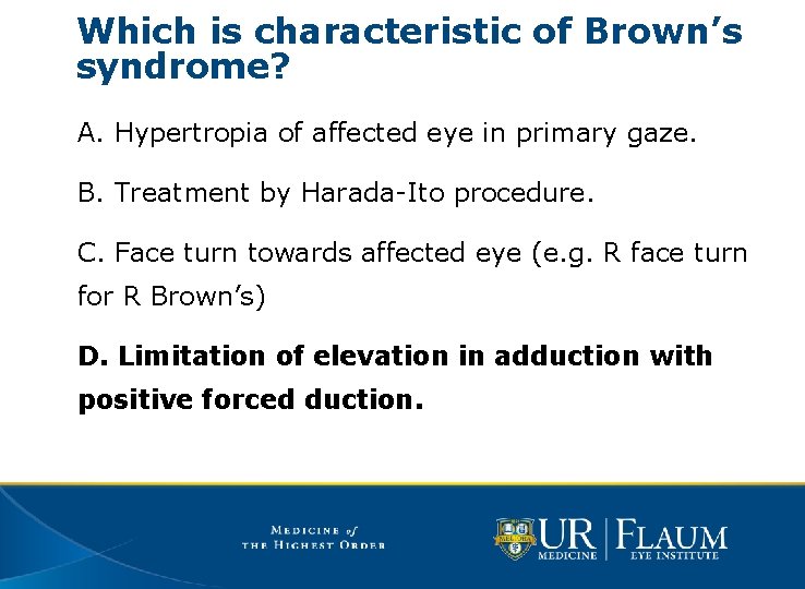 Which is characteristic of Brown’s syndrome? A. Hypertropia of affected eye in primary gaze.