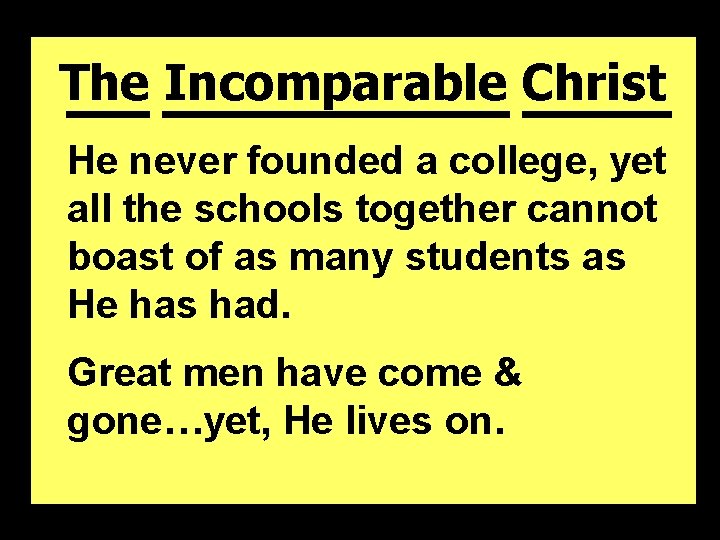 The Incomparable Christ He never founded a college, yet all the schools together cannot