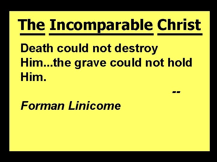 The Incomparable Christ Death could not destroy Him. . . the grave could not