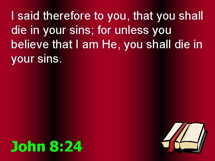 I said therefore to you, that you shall die in your sins; for unless