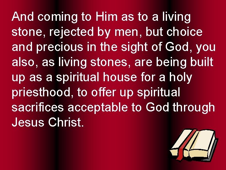 And coming to Him as to a living stone, rejected by men, but choice