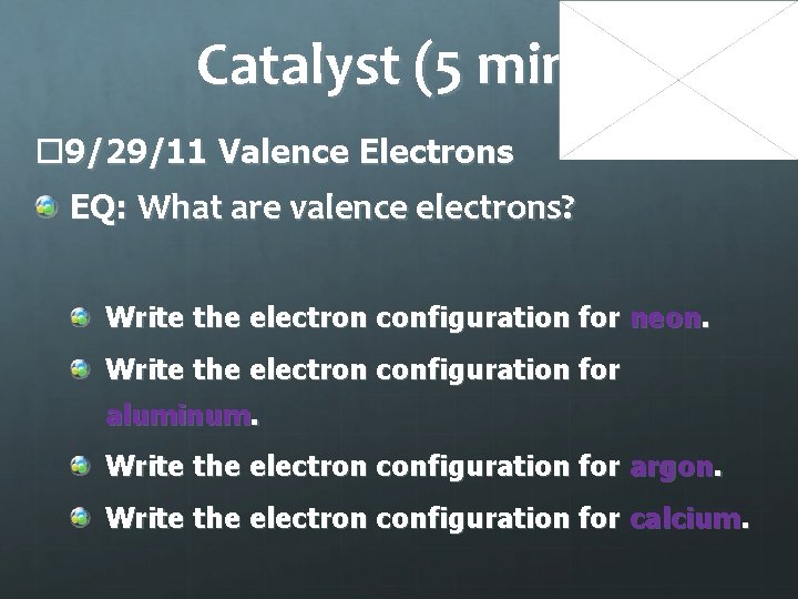 Catalyst (5 min) 9/29/11 Valence Electrons EQ: What are valence electrons? Write the electron