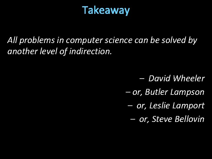 Takeaway All problems in computer science can be solved by another level of indirection.