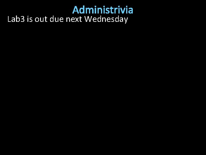 Administrivia Lab 3 is out due next Wednesday 