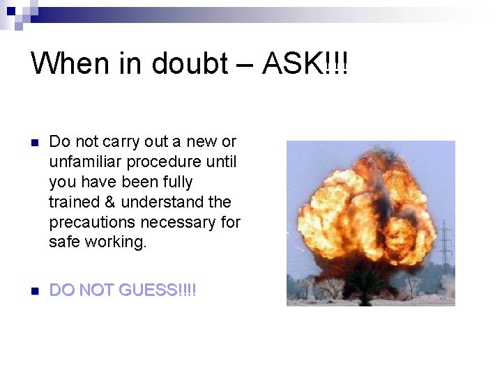 When in doubt – ASK!!! n Do not carry out a new or unfamiliar