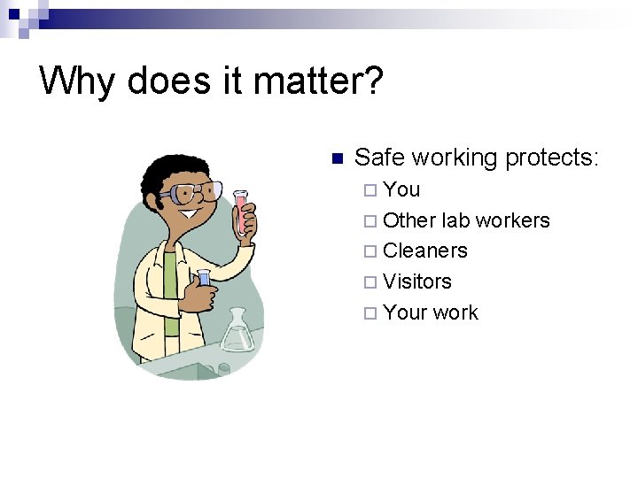 Why does it matter? n Safe working protects: ¨ You ¨ Other lab workers