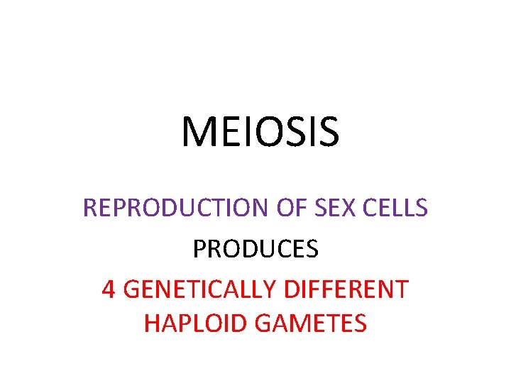 MEIOSIS REPRODUCTION OF SEX CELLS PRODUCES 4 GENETICALLY DIFFERENT HAPLOID GAMETES 