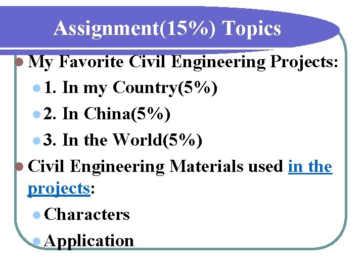 Assignment(15%) Topics l My Favorite Civil Engineering Projects: l 1. In my Country(5%) l