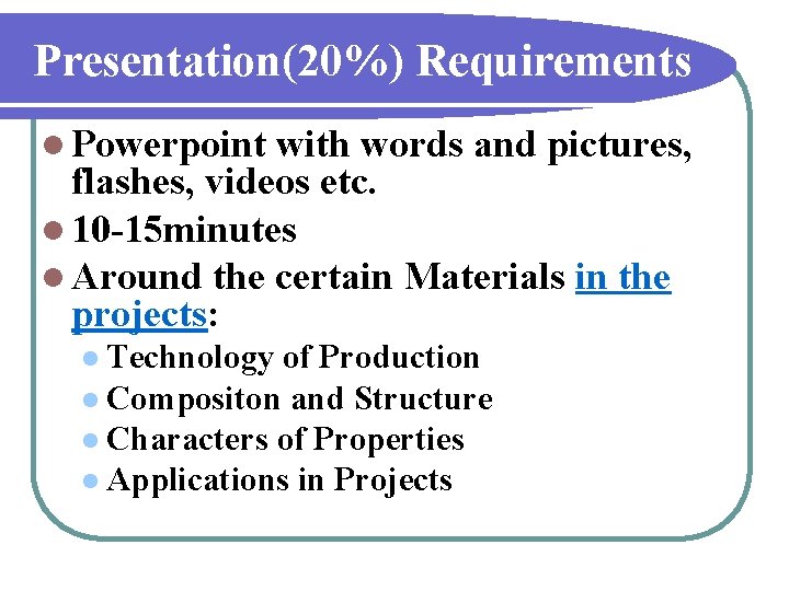 Presentation(20%) Requirements l Powerpoint with words and pictures, flashes, videos etc. l 10 -15