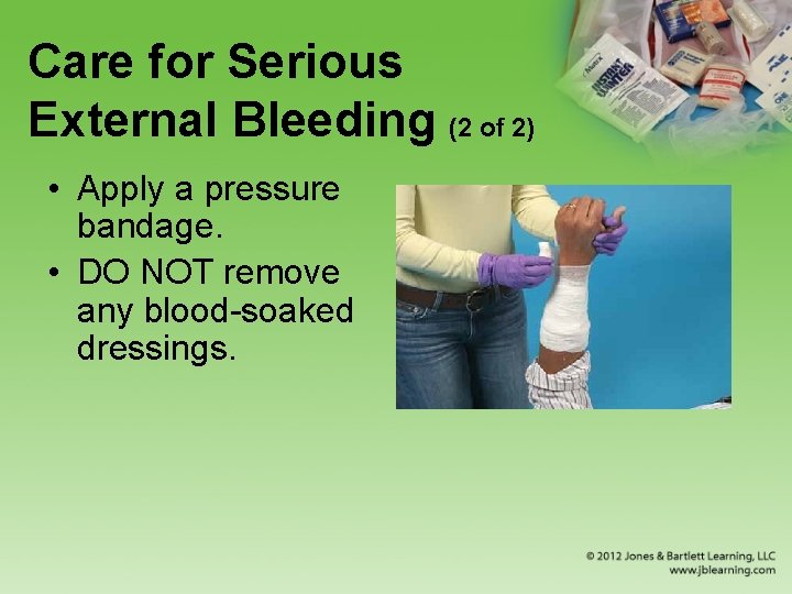 Care for Serious External Bleeding (2 of 2) • Apply a pressure bandage. •
