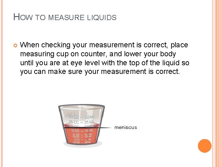 HOW TO MEASURE LIQUIDS When checking your measurement is correct, place measuring cup on