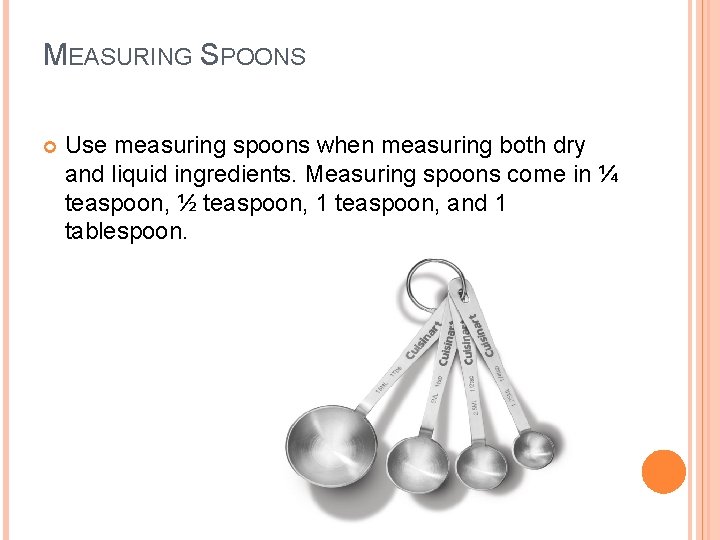 MEASURING SPOONS Use measuring spoons when measuring both dry and liquid ingredients. Measuring spoons