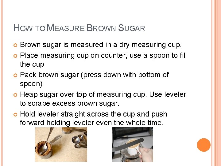 HOW TO MEASURE BROWN SUGAR Brown sugar is measured in a dry measuring cup.