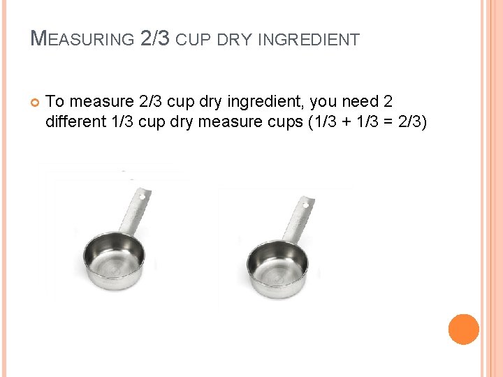 MEASURING 2/3 CUP DRY INGREDIENT To measure 2/3 cup dry ingredient, you need 2