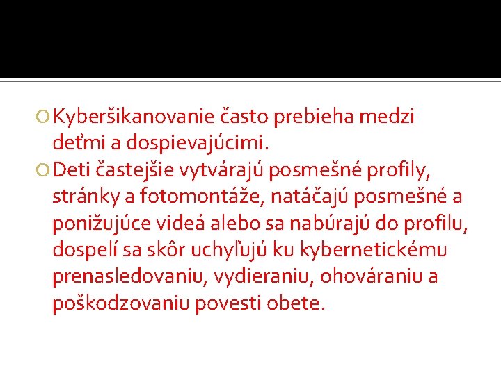  Kyberšikanovanie často prebieha medzi deťmi a dospievajúcimi. Deti častejšie vytvárajú posmešné profily, stránky