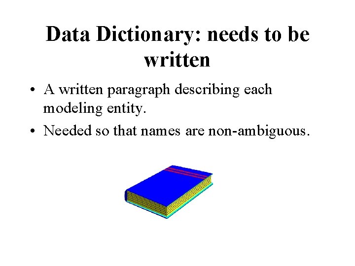 Data Dictionary: needs to be written • A written paragraph describing each modeling entity. Data Dictionary: needs to be written • A written paragraph describing each modeling entity.