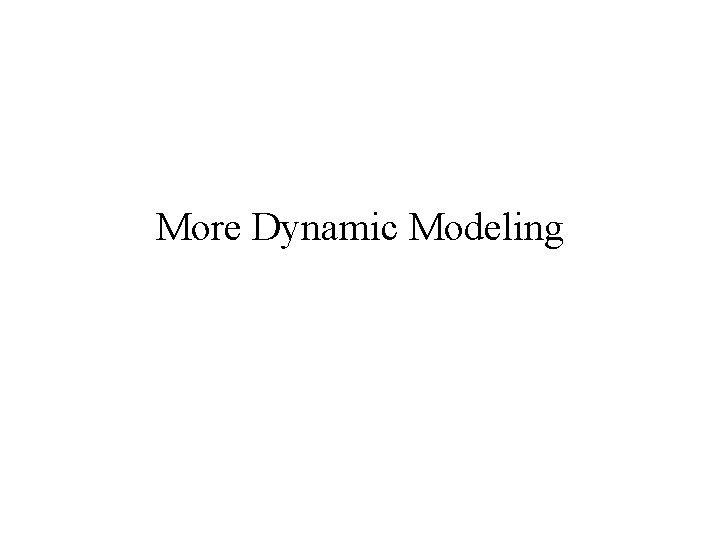 More Dynamic Modeling More Dynamic Modeling
