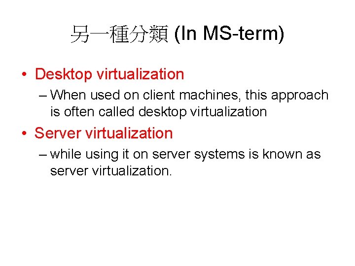 另一種分類 (In MS-term) • Desktop virtualization – When used on client machines, this approach