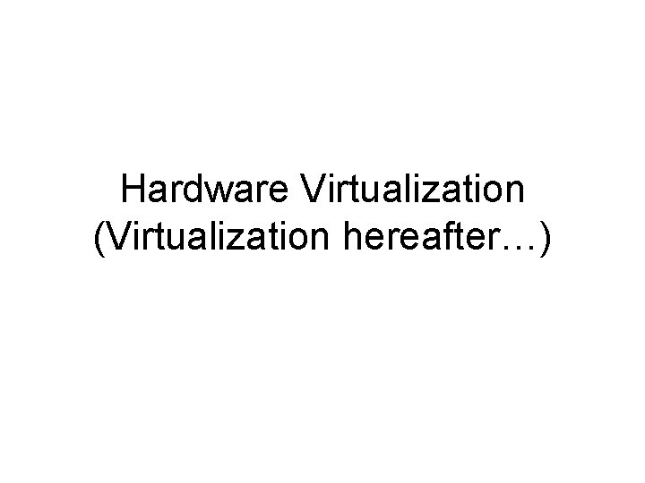 Hardware Virtualization (Virtualization hereafter…) 