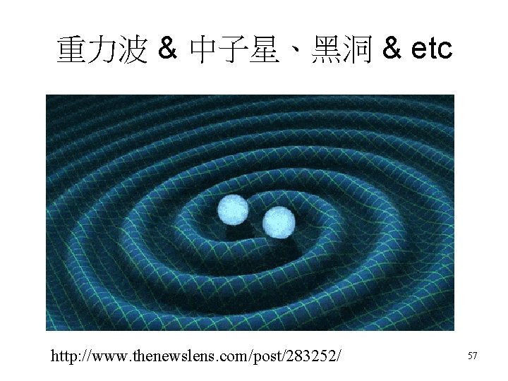 重力波 & 中子星、黑洞 & etc http: //www. thenewslens. com/post/283252/ 57 