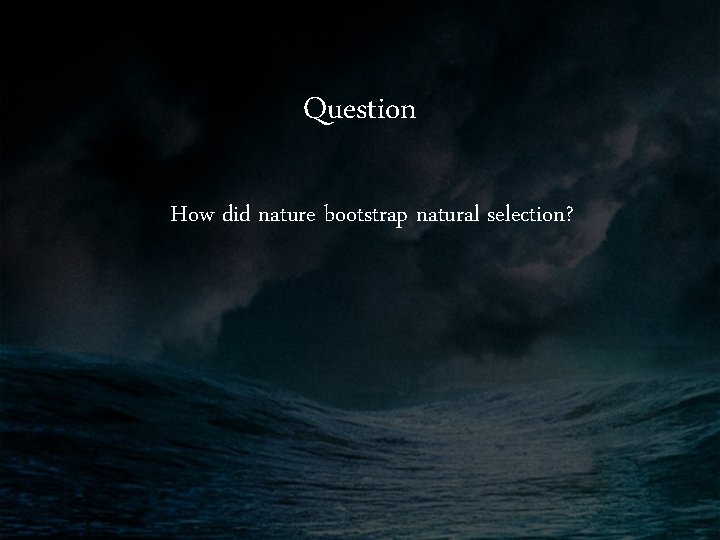 Question How did nature bootstrap natural selection? 