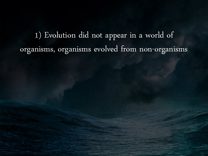 1) Evolution did not appear in a world of organisms, organisms evolved from non-organisms