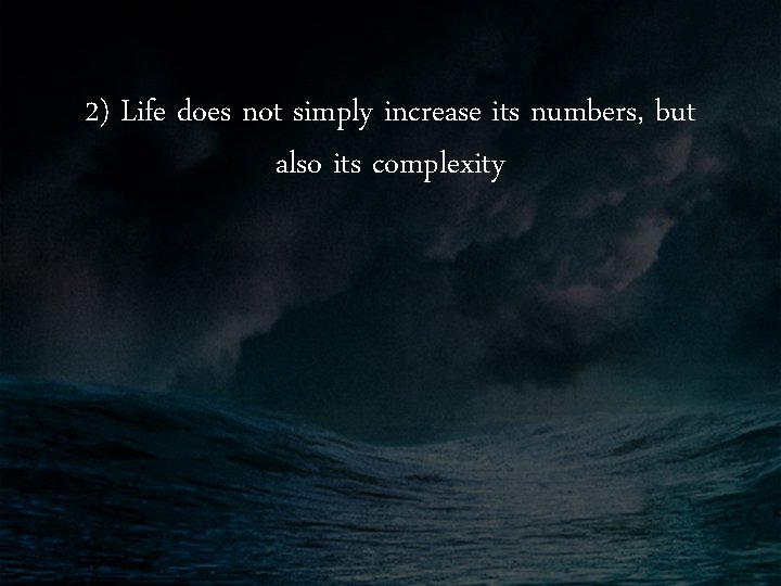 2) Life does not simply increase its numbers, but also its complexity 