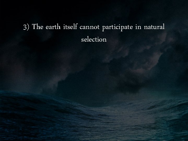 3) The earth itself cannot participate in natural selection 