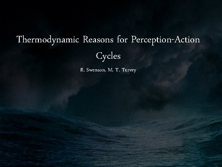 Thermodynamic Reasons for Perception-Action Cycles R. Swenson, M. T. Turvey 