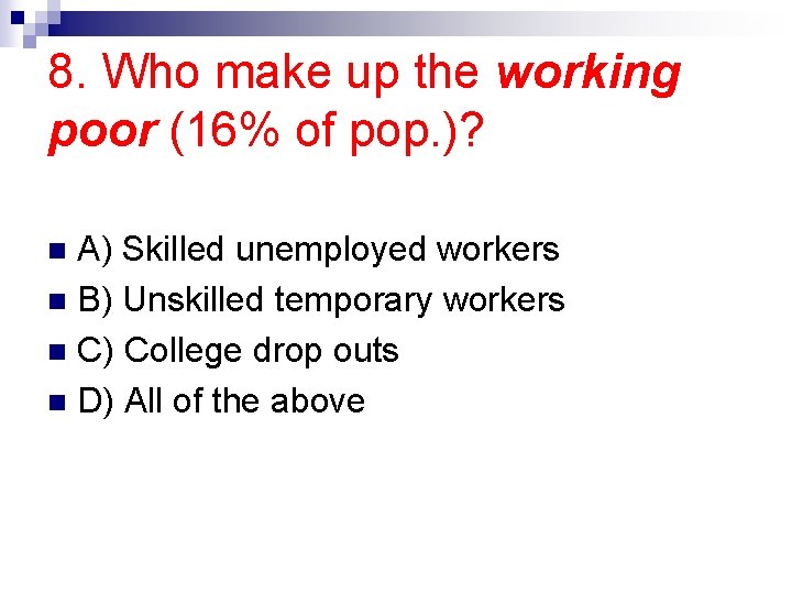 8. Who make up the working poor (16% of pop. )? A) Skilled unemployed