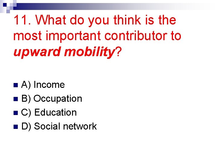 11. What do you think is the most important contributor to upward mobility? A)