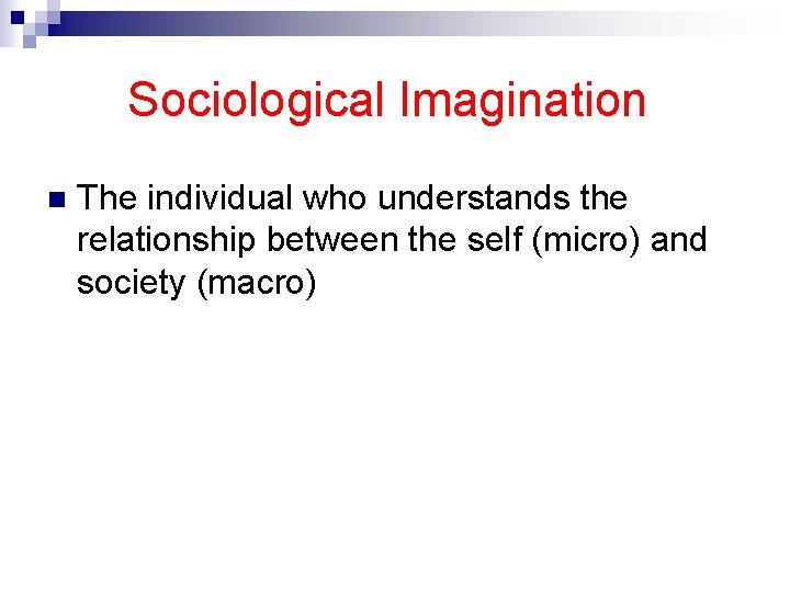 Sociological Imagination n The individual who understands the relationship between the self (micro) and