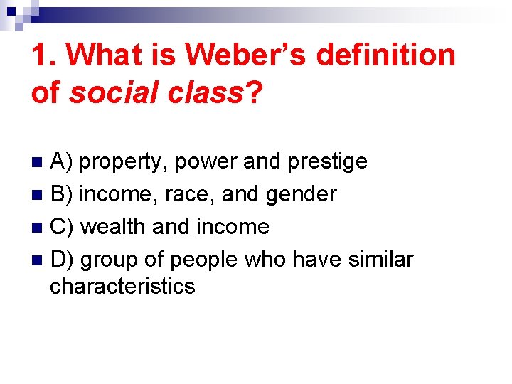 1. What is Weber’s definition of social class? A) property, power and prestige n