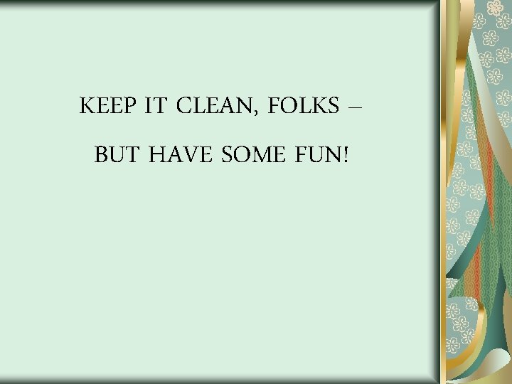 KEEP IT CLEAN, FOLKS – BUT HAVE SOME FUN! 