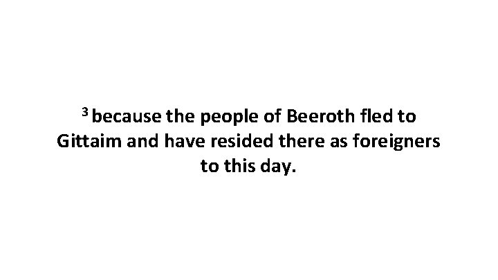 3 because the people of Beeroth fled to Gittaim and have resided there as