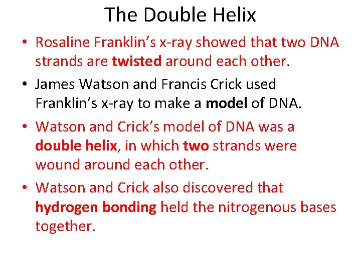 The Double Helix • Rosaline Franklin’s x-ray showed that two DNA strands are twisted