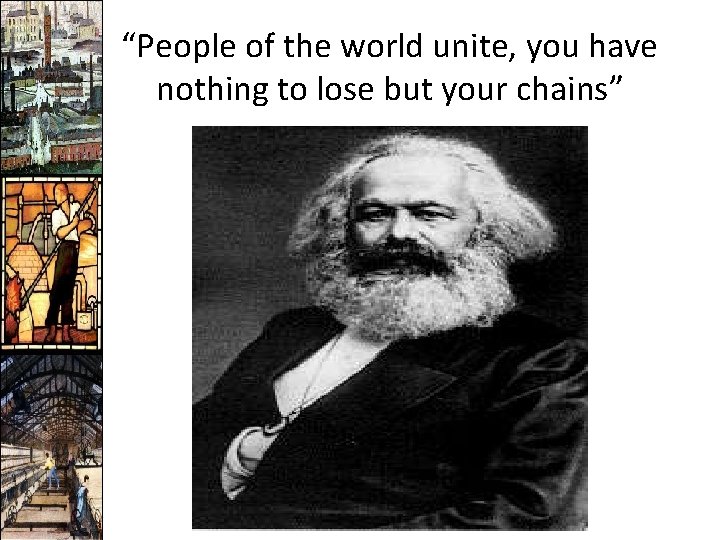 “People of the world unite, you have nothing to lose but your chains” 